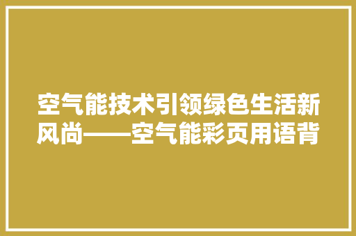 空气能技术引领绿色生活新风尚——空气能彩页用语背后的科技魅力 墙体维修