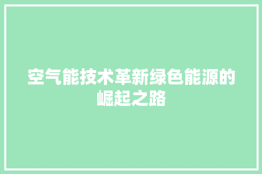 空气能技术革新绿色能源的崛起之路 家电维修