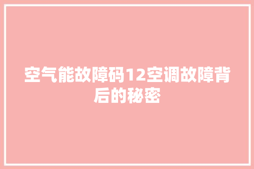 空气能故障码12空调故障背后的秘密 汽车维修