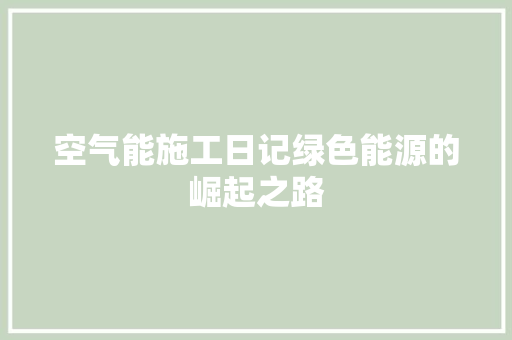 空气能施工日记绿色能源的崛起之路