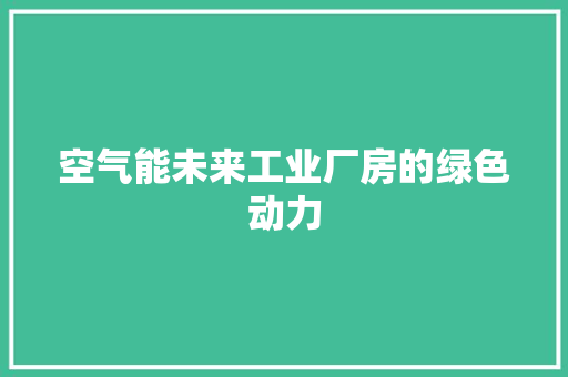 空气能未来工业厂房的绿色动力