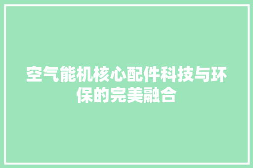 空气能机核心配件科技与环保的完美融合
