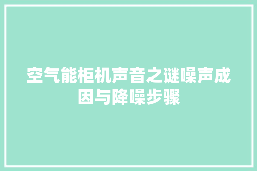 空气能柜机声音之谜噪声成因与降噪步骤