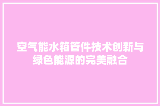 空气能水箱管件技术创新与绿色能源的完美融合 汽车维修