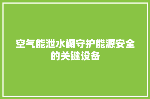 空气能泄水阀守护能源安全的关键设备 墙体维修