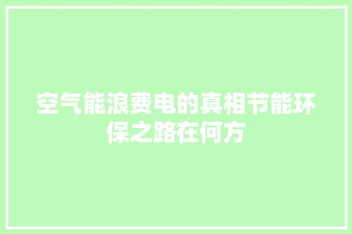 空气能浪费电的真相节能环保之路在何方 家电维修