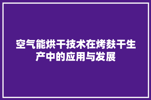 空气能烘干技术在烤麸干生产中的应用与发展 综合便民