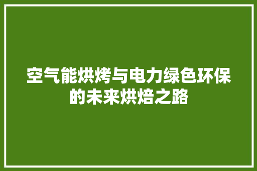 空气能烘烤与电力绿色环保的未来烘焙之路 综合便民