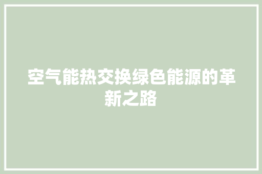 空气能热交换绿色能源的革新之路 家电维修