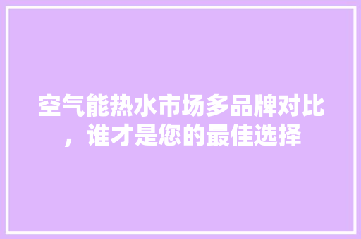 空气能热水市场多品牌对比，谁才是您的最佳选择 墙体维修
