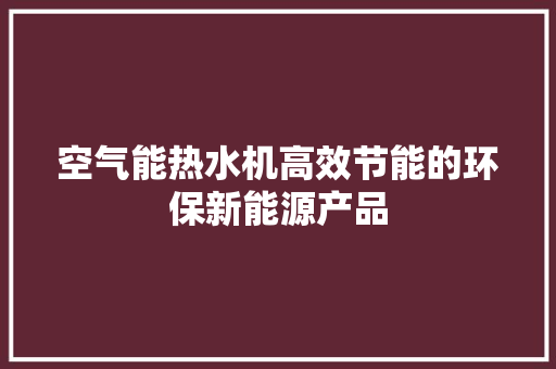 空气能热水机高效节能的环保新能源产品 综合便民