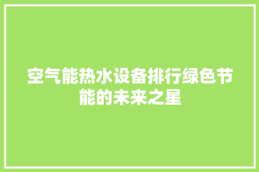 空气能热水设备排行绿色节能的未来之星 汽车维修