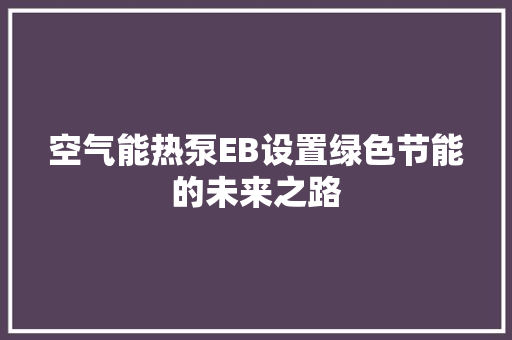 空气能热泵EB设置绿色节能的未来之路 家电维修