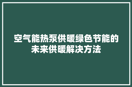 空气能热泵供暖绿色节能的未来供暖解决方法