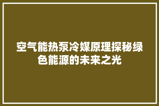 空气能热泵冷媒原理探秘绿色能源的未来之光 综合便民