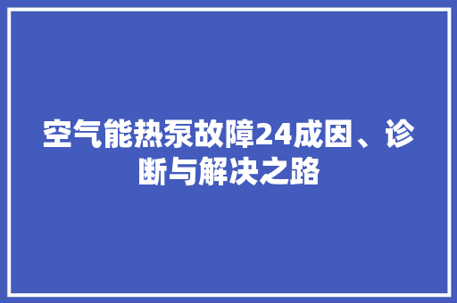 空气能热泵故障24成因、诊断与解决之路