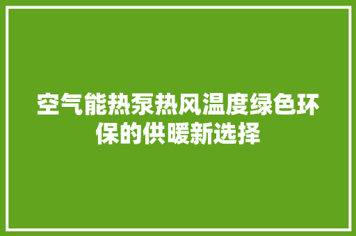 空气能热泵热风温度绿色环保的供暖新选择