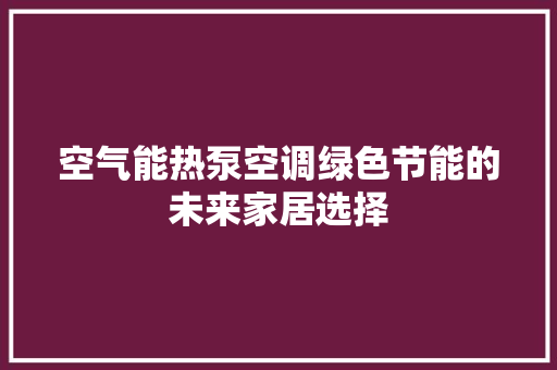 空气能热泵空调绿色节能的未来家居选择