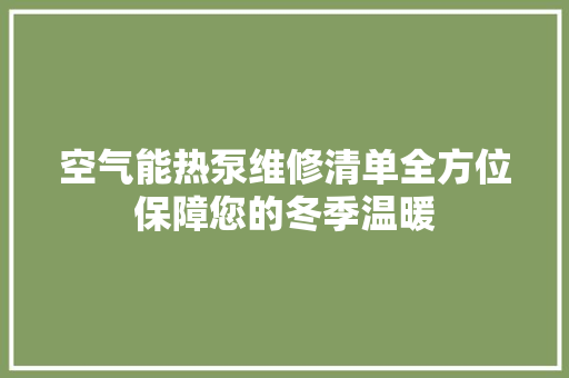空气能热泵维修清单全方位保障您的冬季温暖