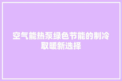 空气能热泵绿色节能的制冷取暖新选择 厨房维修