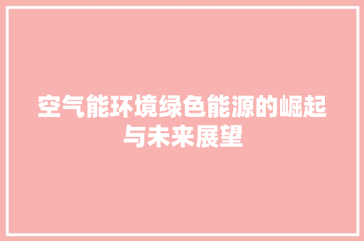 空气能环境绿色能源的崛起与未来展望