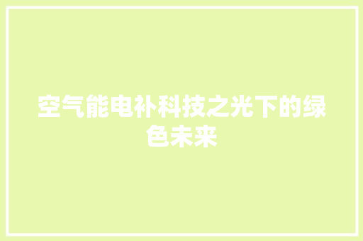 空气能电补科技之光下的绿色未来 家电维修