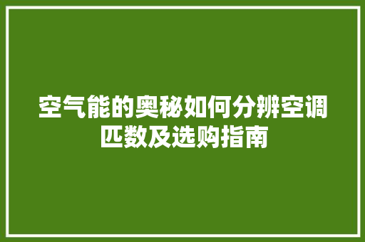 空气能的奥秘如何分辨空调匹数及选购指南 家电维修