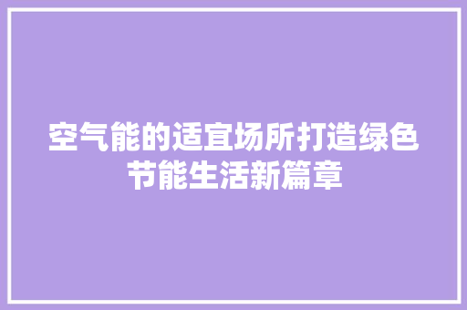 空气能的适宜场所打造绿色节能生活新篇章 厨房维修