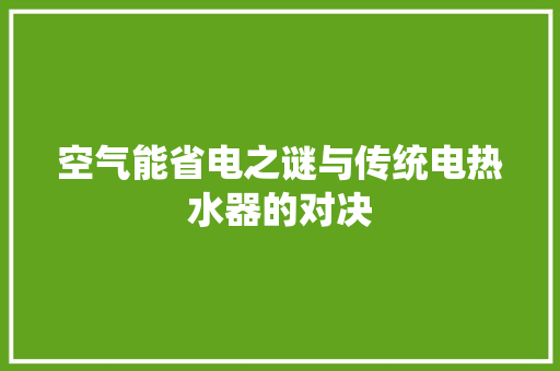 空气能省电之谜与传统电热水器的对决 综合便民