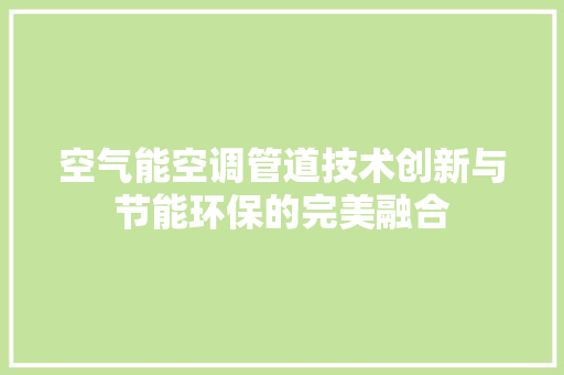 空气能空调管道技术创新与节能环保的完美融合
