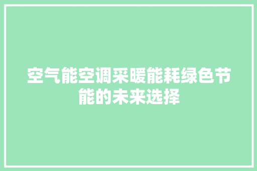 空气能空调采暖能耗绿色节能的未来选择