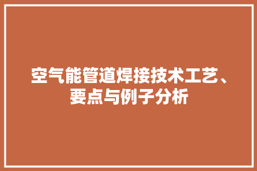 空气能管道焊接技术工艺、要点与例子分析