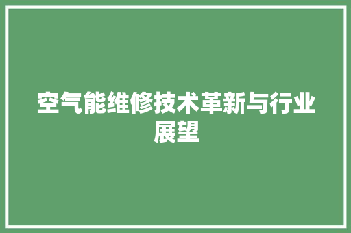 空气能维修技术革新与行业展望 汽车维修