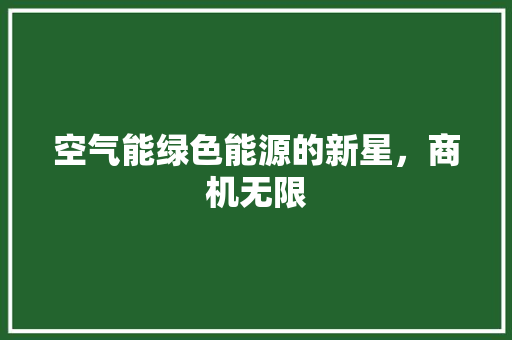 空气能绿色能源的新星，商机无限 家电维修