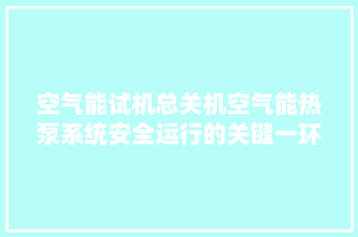 空气能试机总关机空气能热泵系统安全运行的关键一环 墙体维修