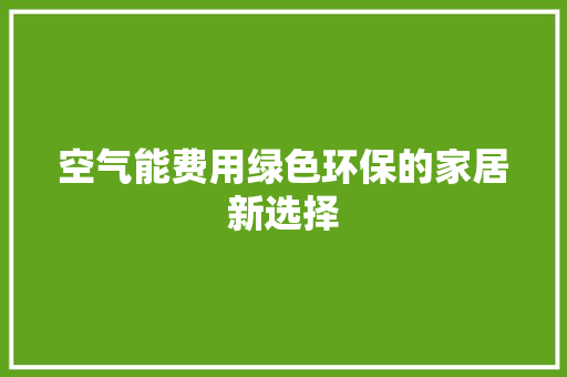 空气能费用绿色环保的家居新选择 汽车维修
