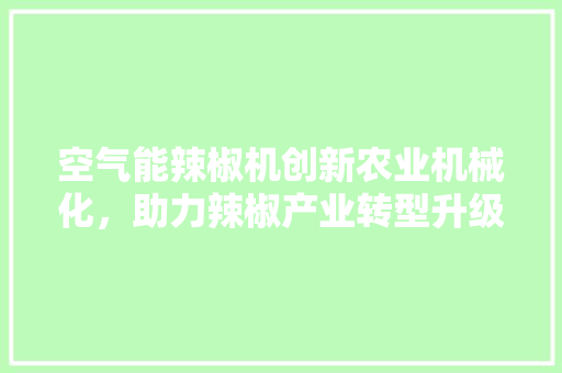 空气能辣椒机创新农业机械化，助力辣椒产业转型升级 墙体维修