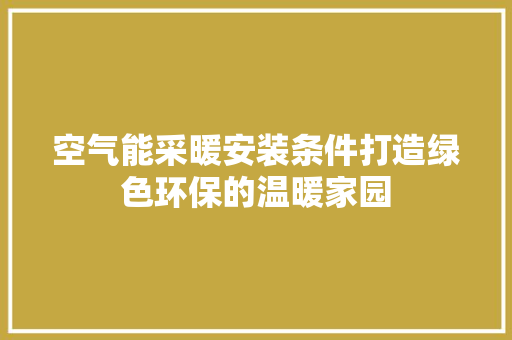 空气能采暖安装条件打造绿色环保的温暖家园 综合便民