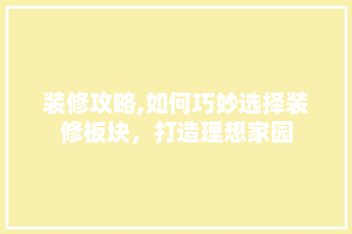 装修攻略,如何巧妙选择装修板块，打造理想家园 装修攻略,如何巧妙选择装修板块，打造理想家园 厨房维修