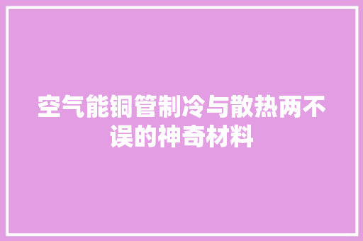 空气能铜管制冷与散热两不误的神奇材料