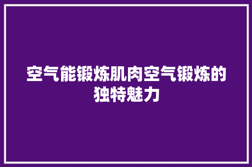 空气能锻炼肌肉空气锻炼的独特魅力