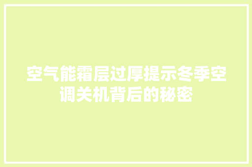 空气能霜层过厚提示冬季空调关机背后的秘密 综合便民