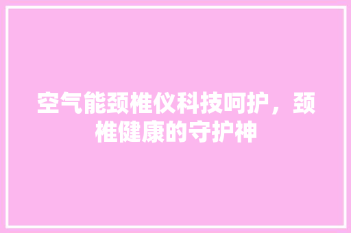 空气能颈椎仪科技呵护，颈椎健康的守护神 家电维修