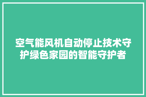 空气能风机自动停止技术守护绿色家园的智能守护者