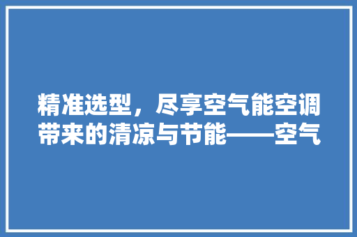 精准选型，尽享空气能空调带来的清凉与节能——空气能空调选型指南