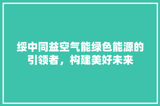 绥中同益空气能绿色能源的引领者，构建美好未来 家电维修