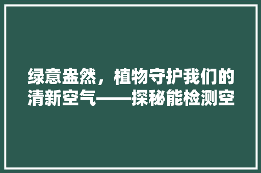 绿意盎然，植物守护我们的清新空气——探秘能检测空气的植物 家电维修