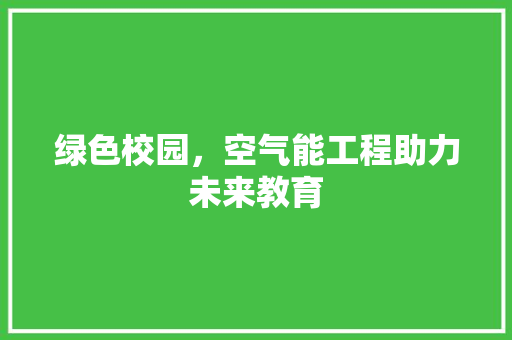 绿色校园，空气能工程助力未来教育 汽车维修