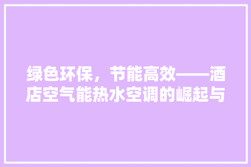 绿色环保，节能高效——酒店空气能热水空调的崛起与应用 综合便民