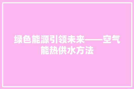 绿色能源引领未来——空气能热供水方法 家电维修